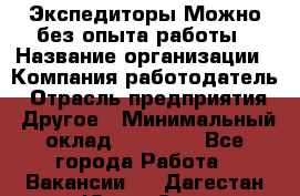 Экспедиторы.Можно без опыта работы › Название организации ­ Компания-работодатель › Отрасль предприятия ­ Другое › Минимальный оклад ­ 20 000 - Все города Работа » Вакансии   . Дагестан респ.,Южно-Сухокумск г.